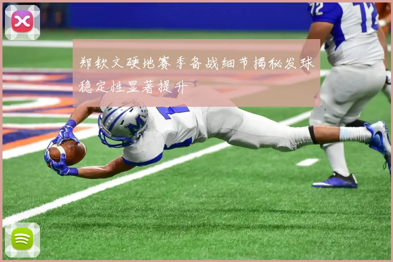 郑钦文硬地赛季备战细节揭秘发球稳定性显著提升